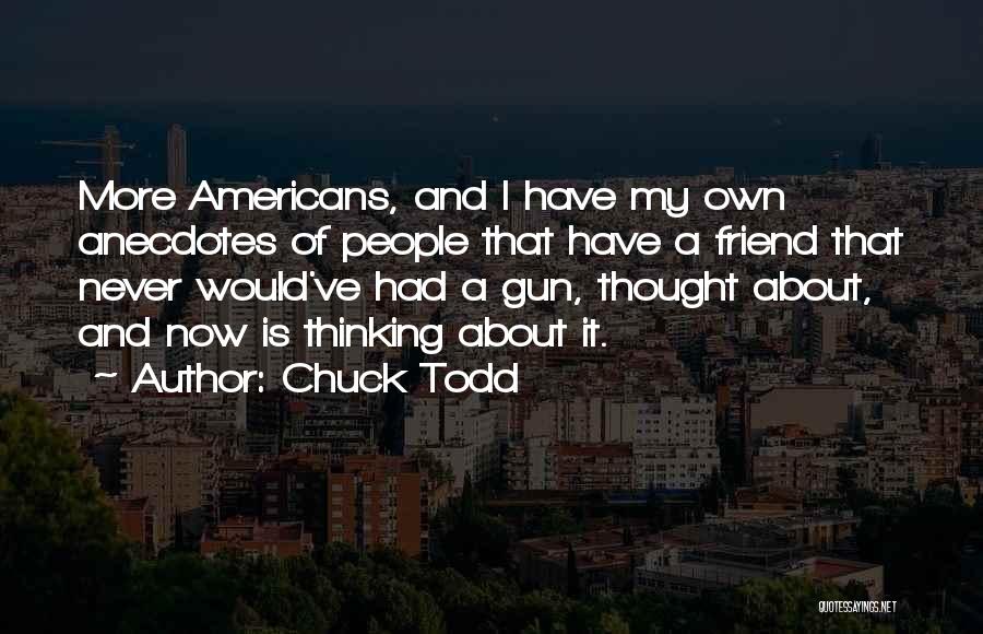 Chuck Todd Quotes: More Americans, And I Have My Own Anecdotes Of People That Have A Friend That Never Would've Had A Gun,