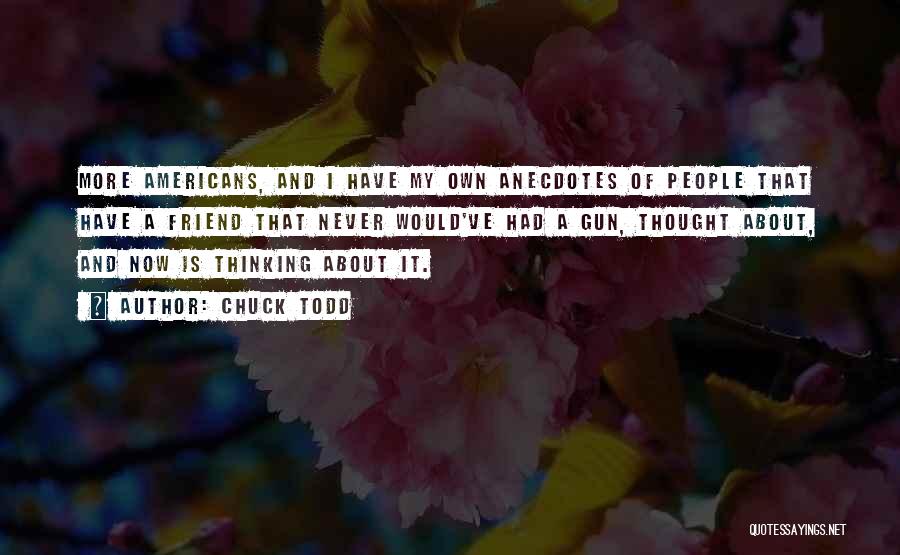 Chuck Todd Quotes: More Americans, And I Have My Own Anecdotes Of People That Have A Friend That Never Would've Had A Gun,