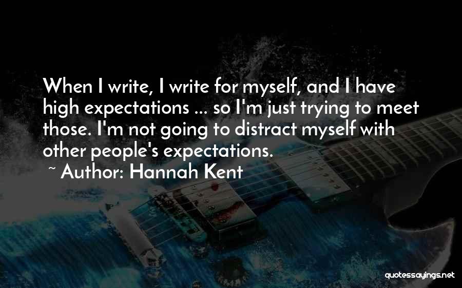 Hannah Kent Quotes: When I Write, I Write For Myself, And I Have High Expectations ... So I'm Just Trying To Meet Those.