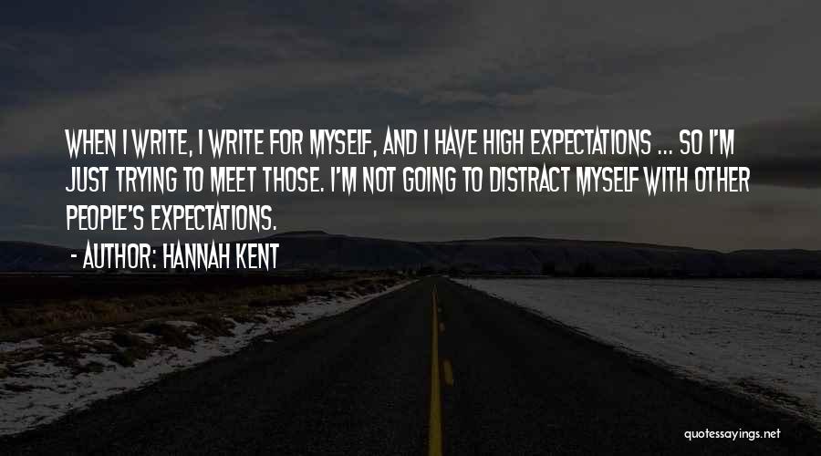 Hannah Kent Quotes: When I Write, I Write For Myself, And I Have High Expectations ... So I'm Just Trying To Meet Those.