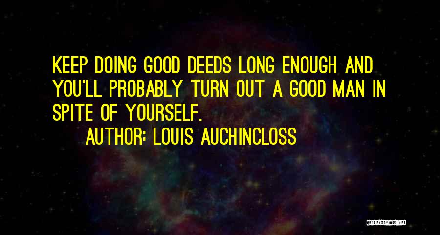 Louis Auchincloss Quotes: Keep Doing Good Deeds Long Enough And You'll Probably Turn Out A Good Man In Spite Of Yourself.