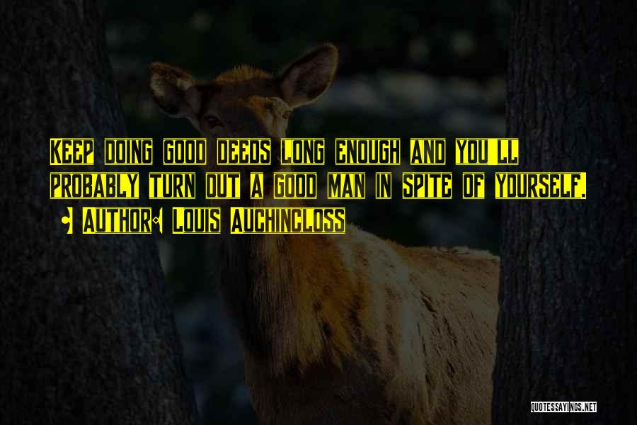 Louis Auchincloss Quotes: Keep Doing Good Deeds Long Enough And You'll Probably Turn Out A Good Man In Spite Of Yourself.