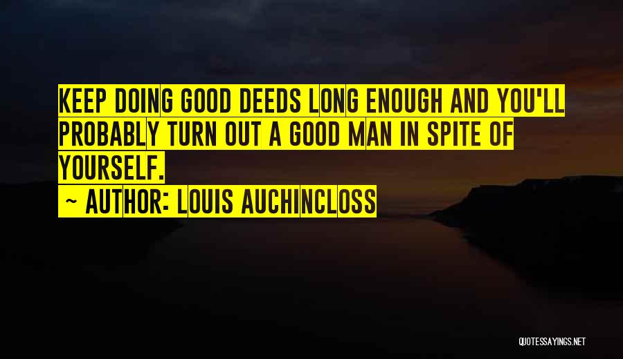 Louis Auchincloss Quotes: Keep Doing Good Deeds Long Enough And You'll Probably Turn Out A Good Man In Spite Of Yourself.
