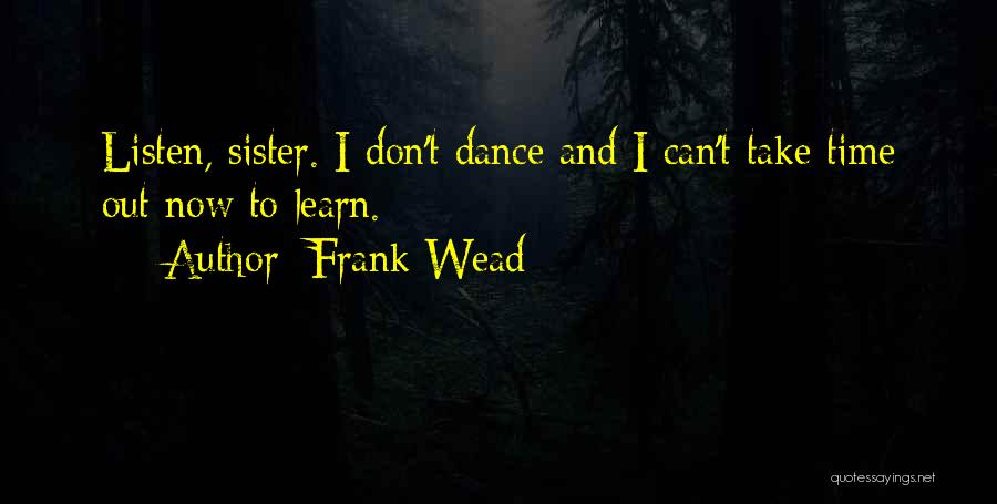 Frank Wead Quotes: Listen, Sister. I Don't Dance And I Can't Take Time Out Now To Learn.