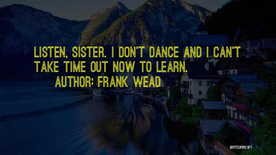 Frank Wead Quotes: Listen, Sister. I Don't Dance And I Can't Take Time Out Now To Learn.