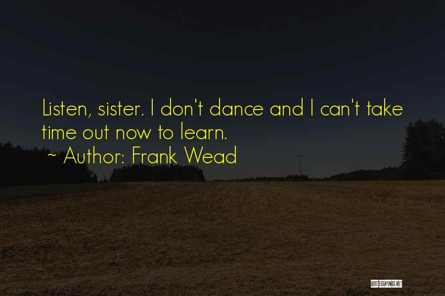 Frank Wead Quotes: Listen, Sister. I Don't Dance And I Can't Take Time Out Now To Learn.