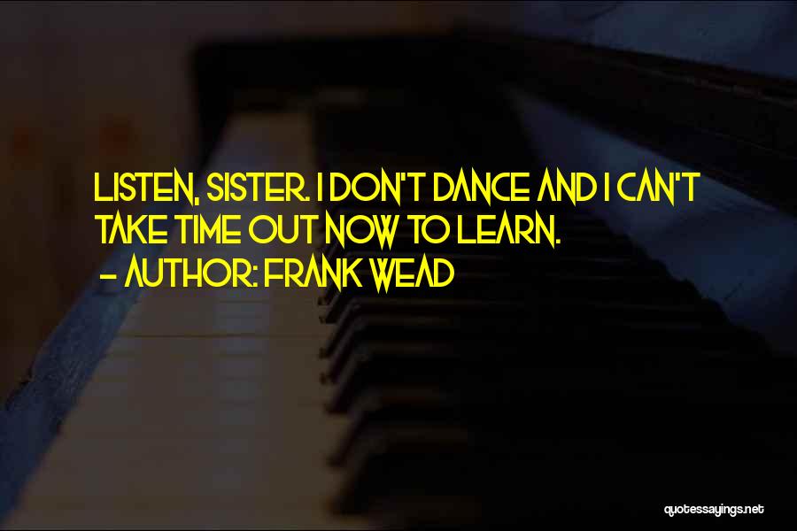 Frank Wead Quotes: Listen, Sister. I Don't Dance And I Can't Take Time Out Now To Learn.