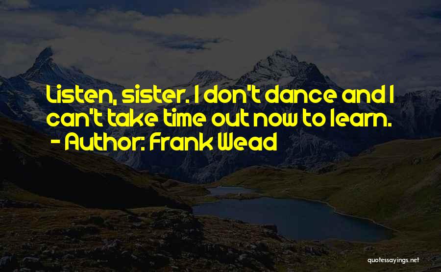 Frank Wead Quotes: Listen, Sister. I Don't Dance And I Can't Take Time Out Now To Learn.