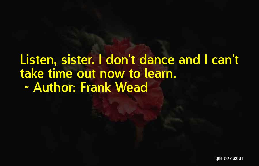 Frank Wead Quotes: Listen, Sister. I Don't Dance And I Can't Take Time Out Now To Learn.
