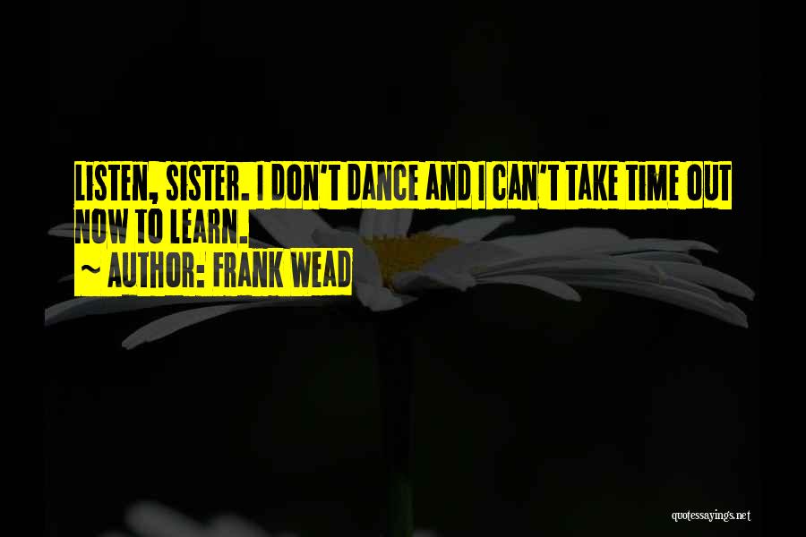 Frank Wead Quotes: Listen, Sister. I Don't Dance And I Can't Take Time Out Now To Learn.
