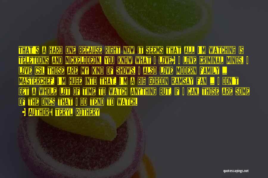 Teryl Rothery Quotes: That's A Hard One Because Right Now It Seems That All I'm Watching Is Teletoons And Nickelodeon. You Know What