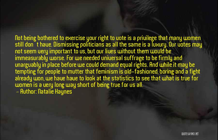Natalie Haynes Quotes: Not Being Bothered To Exercise Your Right To Vote Is A Privilege That Many Women Still Don't Have. Dismissing Politicians
