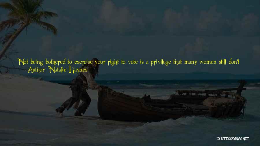 Natalie Haynes Quotes: Not Being Bothered To Exercise Your Right To Vote Is A Privilege That Many Women Still Don't Have. Dismissing Politicians