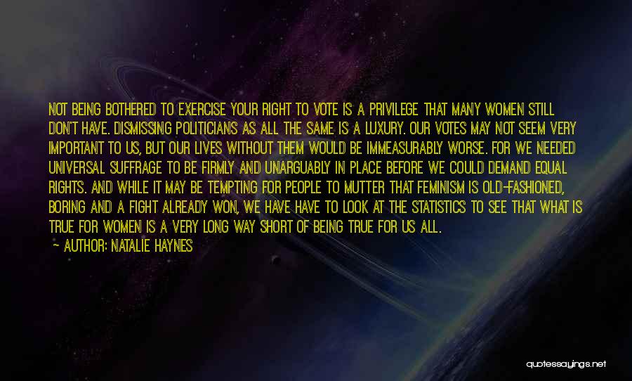 Natalie Haynes Quotes: Not Being Bothered To Exercise Your Right To Vote Is A Privilege That Many Women Still Don't Have. Dismissing Politicians