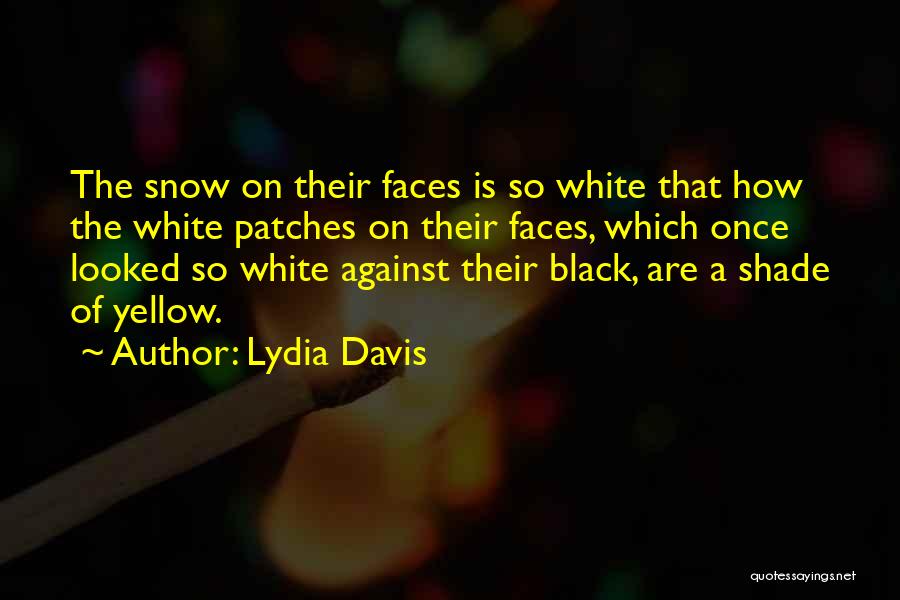 Lydia Davis Quotes: The Snow On Their Faces Is So White That How The White Patches On Their Faces, Which Once Looked So