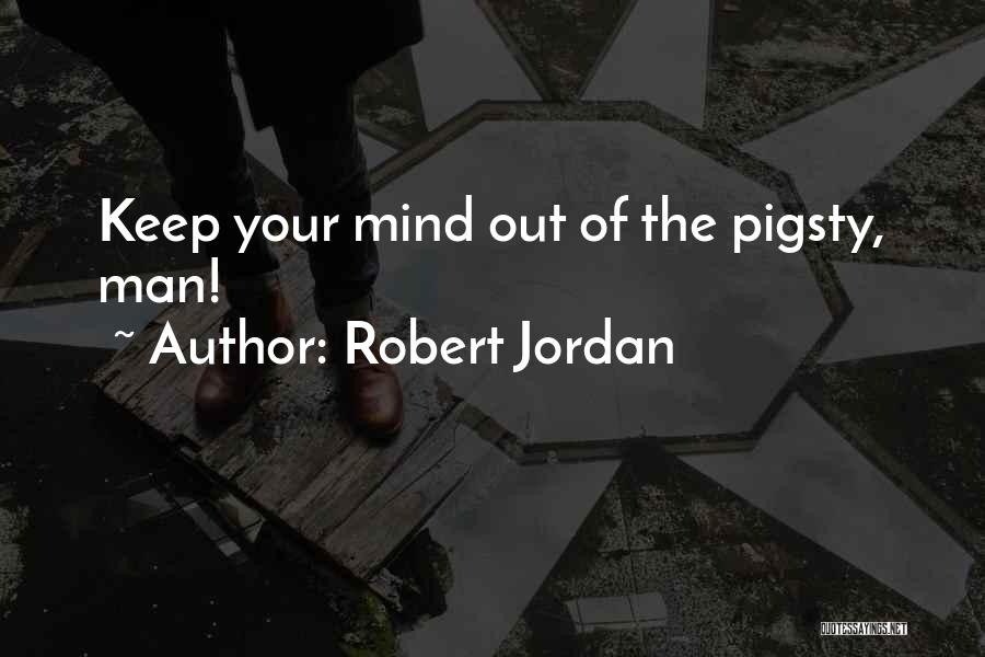 Robert Jordan Quotes: Keep Your Mind Out Of The Pigsty, Man!