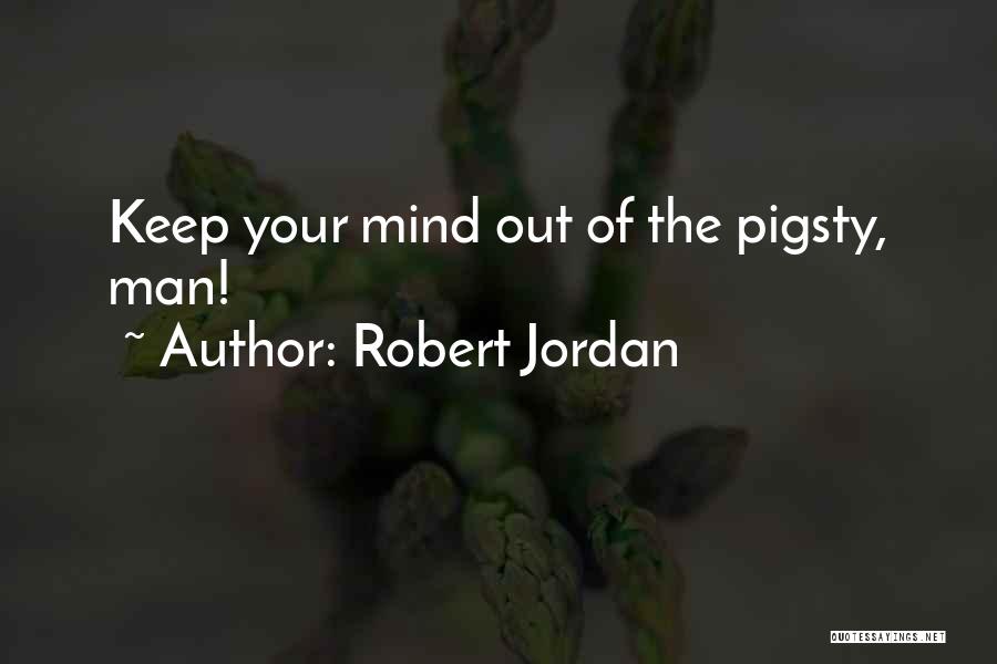 Robert Jordan Quotes: Keep Your Mind Out Of The Pigsty, Man!