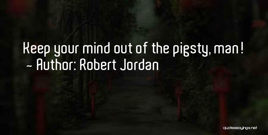 Robert Jordan Quotes: Keep Your Mind Out Of The Pigsty, Man!