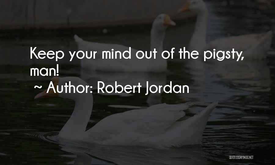 Robert Jordan Quotes: Keep Your Mind Out Of The Pigsty, Man!