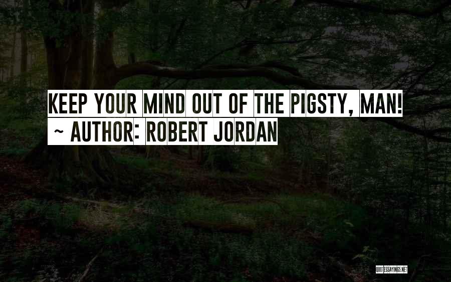 Robert Jordan Quotes: Keep Your Mind Out Of The Pigsty, Man!