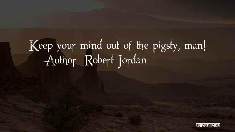 Robert Jordan Quotes: Keep Your Mind Out Of The Pigsty, Man!