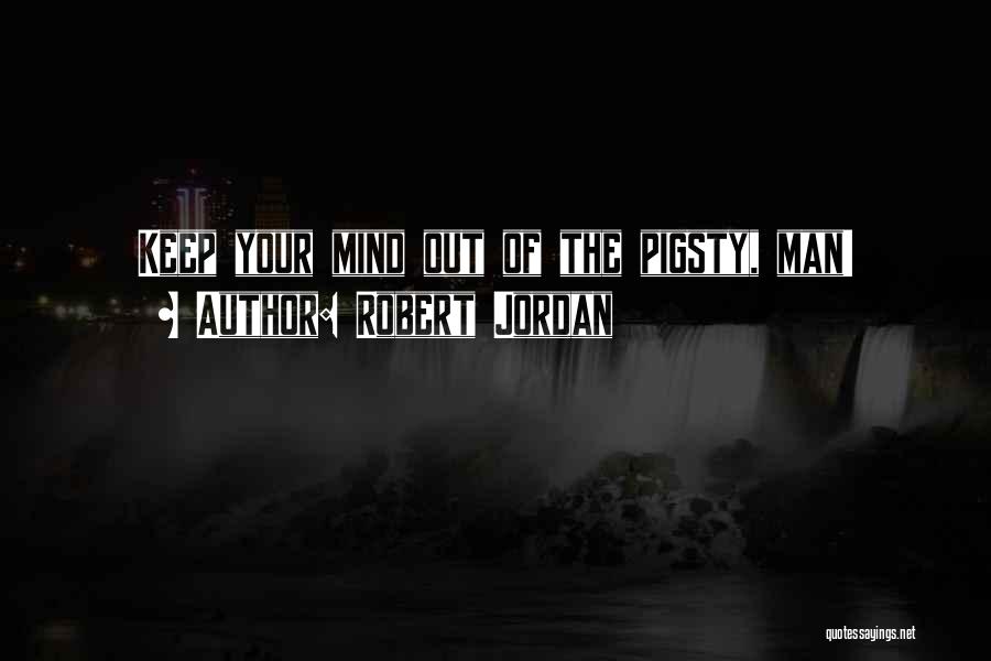Robert Jordan Quotes: Keep Your Mind Out Of The Pigsty, Man!