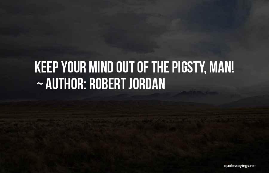 Robert Jordan Quotes: Keep Your Mind Out Of The Pigsty, Man!