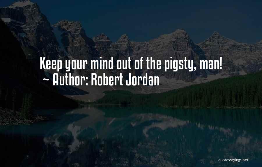 Robert Jordan Quotes: Keep Your Mind Out Of The Pigsty, Man!
