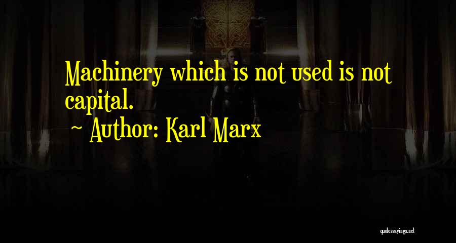 Karl Marx Quotes: Machinery Which Is Not Used Is Not Capital.