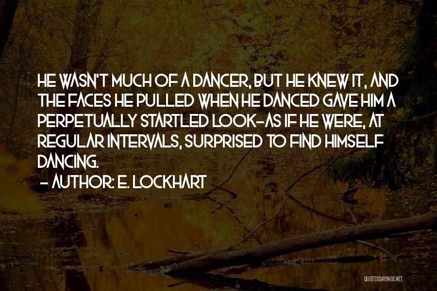 E. Lockhart Quotes: He Wasn't Much Of A Dancer, But He Knew It, And The Faces He Pulled When He Danced Gave Him