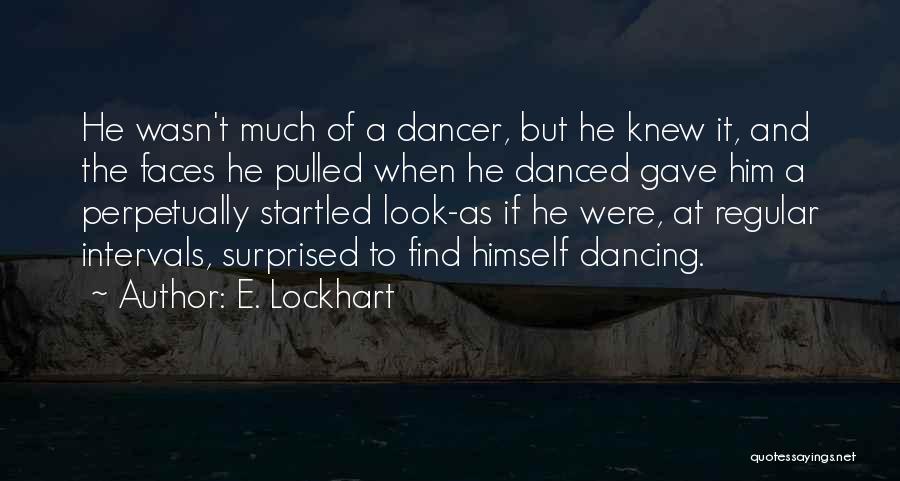 E. Lockhart Quotes: He Wasn't Much Of A Dancer, But He Knew It, And The Faces He Pulled When He Danced Gave Him