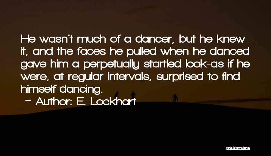 E. Lockhart Quotes: He Wasn't Much Of A Dancer, But He Knew It, And The Faces He Pulled When He Danced Gave Him