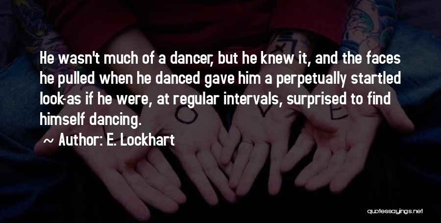 E. Lockhart Quotes: He Wasn't Much Of A Dancer, But He Knew It, And The Faces He Pulled When He Danced Gave Him