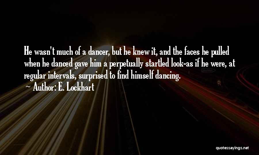 E. Lockhart Quotes: He Wasn't Much Of A Dancer, But He Knew It, And The Faces He Pulled When He Danced Gave Him
