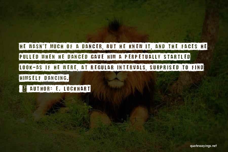 E. Lockhart Quotes: He Wasn't Much Of A Dancer, But He Knew It, And The Faces He Pulled When He Danced Gave Him