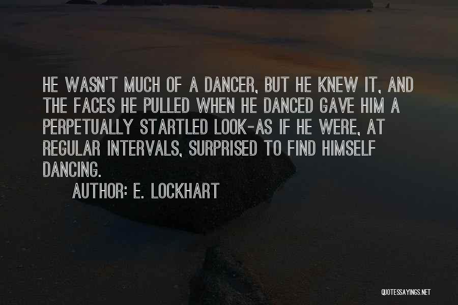 E. Lockhart Quotes: He Wasn't Much Of A Dancer, But He Knew It, And The Faces He Pulled When He Danced Gave Him