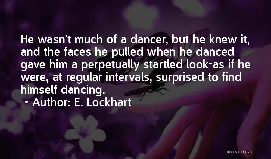 E. Lockhart Quotes: He Wasn't Much Of A Dancer, But He Knew It, And The Faces He Pulled When He Danced Gave Him