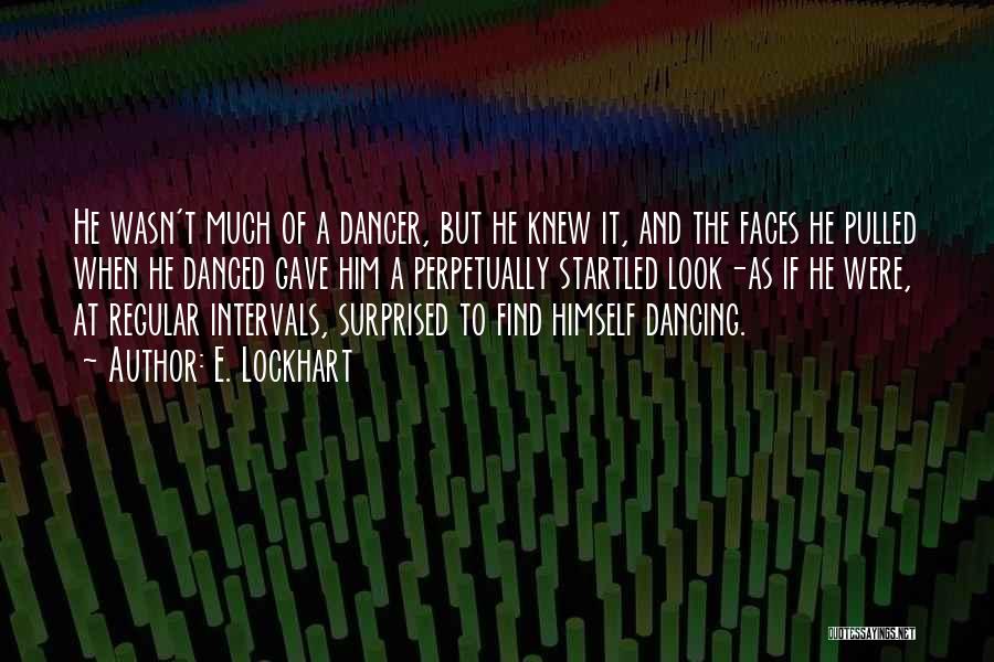 E. Lockhart Quotes: He Wasn't Much Of A Dancer, But He Knew It, And The Faces He Pulled When He Danced Gave Him