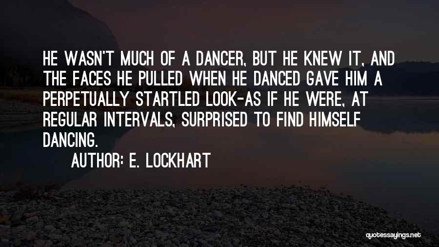 E. Lockhart Quotes: He Wasn't Much Of A Dancer, But He Knew It, And The Faces He Pulled When He Danced Gave Him