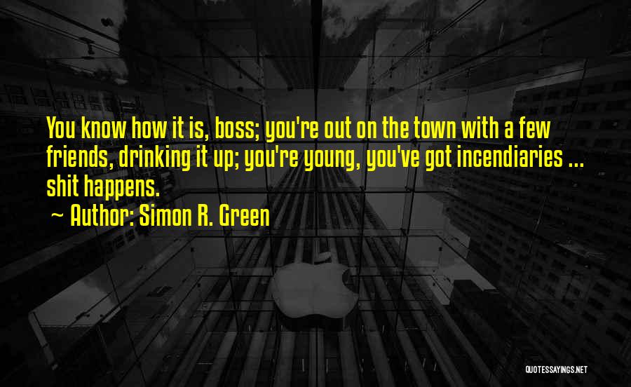 Simon R. Green Quotes: You Know How It Is, Boss; You're Out On The Town With A Few Friends, Drinking It Up; You're Young,