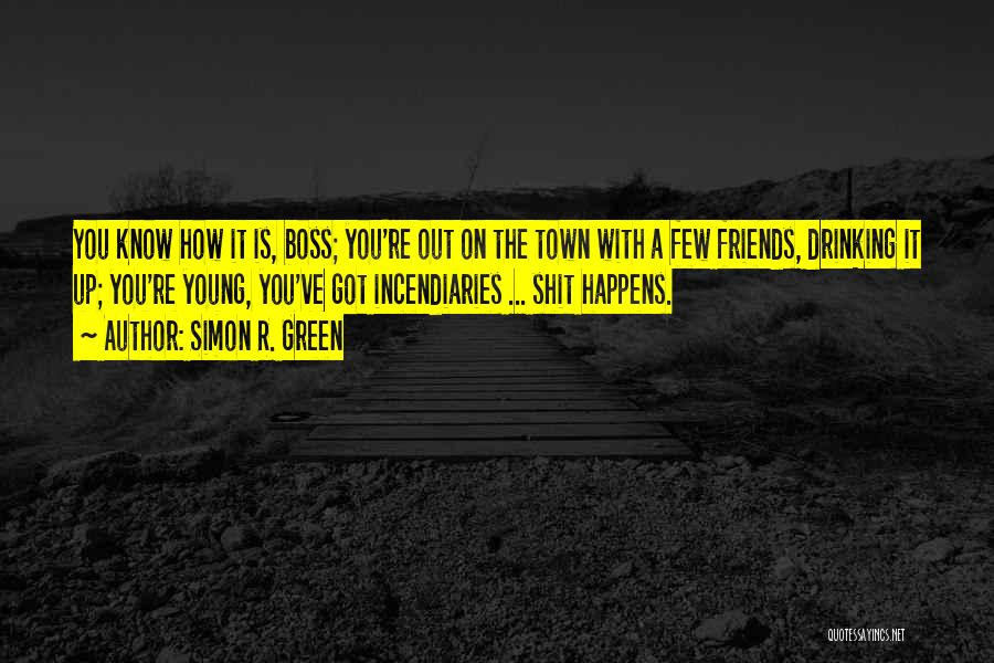 Simon R. Green Quotes: You Know How It Is, Boss; You're Out On The Town With A Few Friends, Drinking It Up; You're Young,