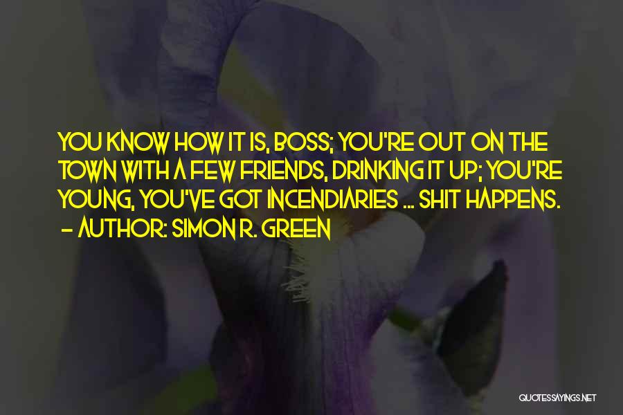 Simon R. Green Quotes: You Know How It Is, Boss; You're Out On The Town With A Few Friends, Drinking It Up; You're Young,