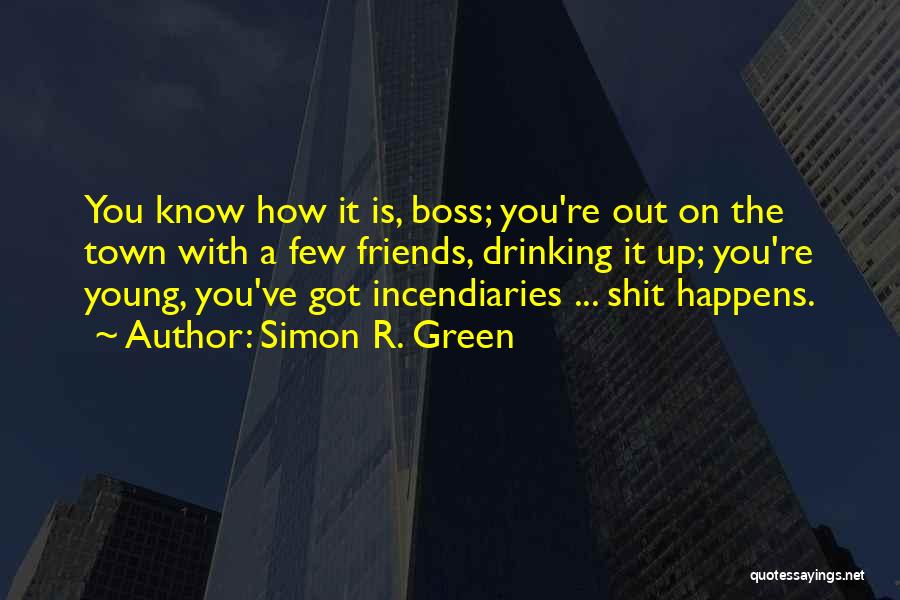 Simon R. Green Quotes: You Know How It Is, Boss; You're Out On The Town With A Few Friends, Drinking It Up; You're Young,