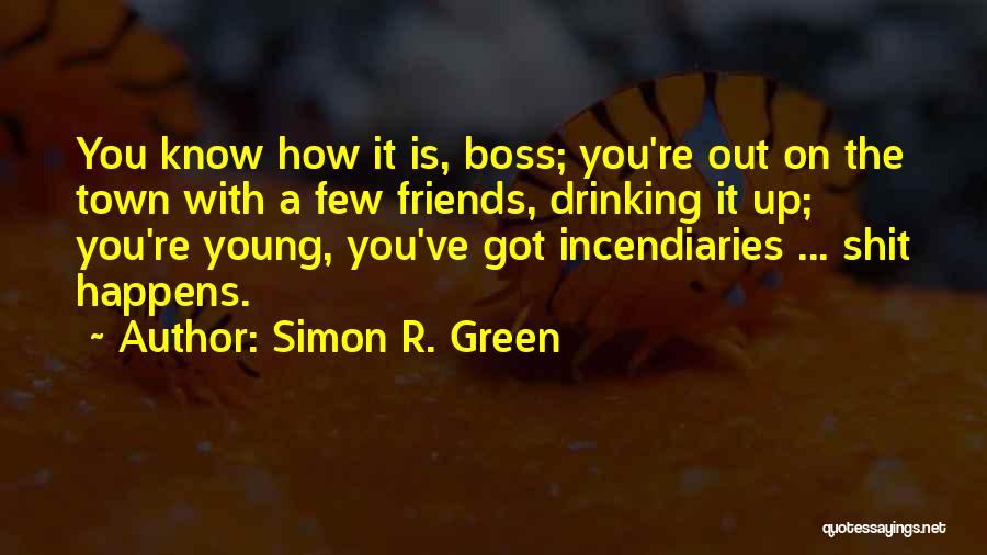 Simon R. Green Quotes: You Know How It Is, Boss; You're Out On The Town With A Few Friends, Drinking It Up; You're Young,