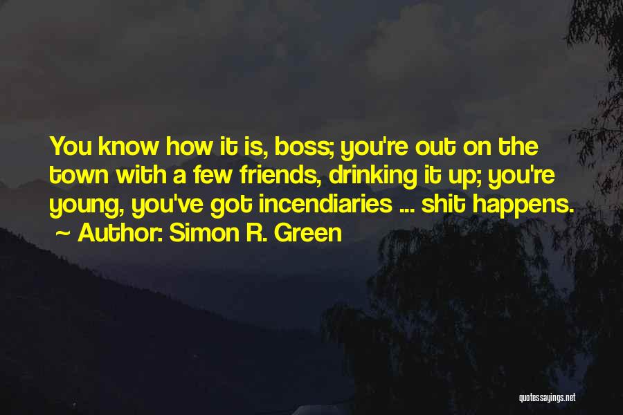 Simon R. Green Quotes: You Know How It Is, Boss; You're Out On The Town With A Few Friends, Drinking It Up; You're Young,