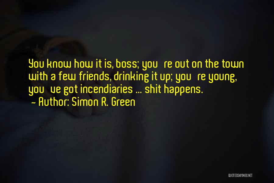 Simon R. Green Quotes: You Know How It Is, Boss; You're Out On The Town With A Few Friends, Drinking It Up; You're Young,