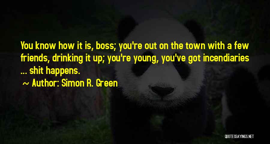 Simon R. Green Quotes: You Know How It Is, Boss; You're Out On The Town With A Few Friends, Drinking It Up; You're Young,