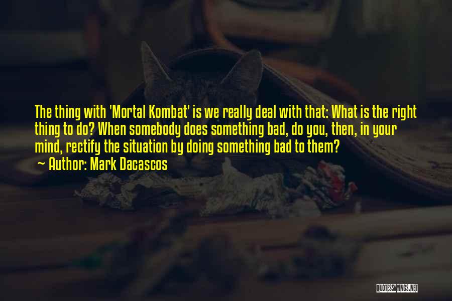 Mark Dacascos Quotes: The Thing With 'mortal Kombat' Is We Really Deal With That: What Is The Right Thing To Do? When Somebody