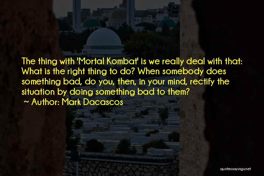 Mark Dacascos Quotes: The Thing With 'mortal Kombat' Is We Really Deal With That: What Is The Right Thing To Do? When Somebody