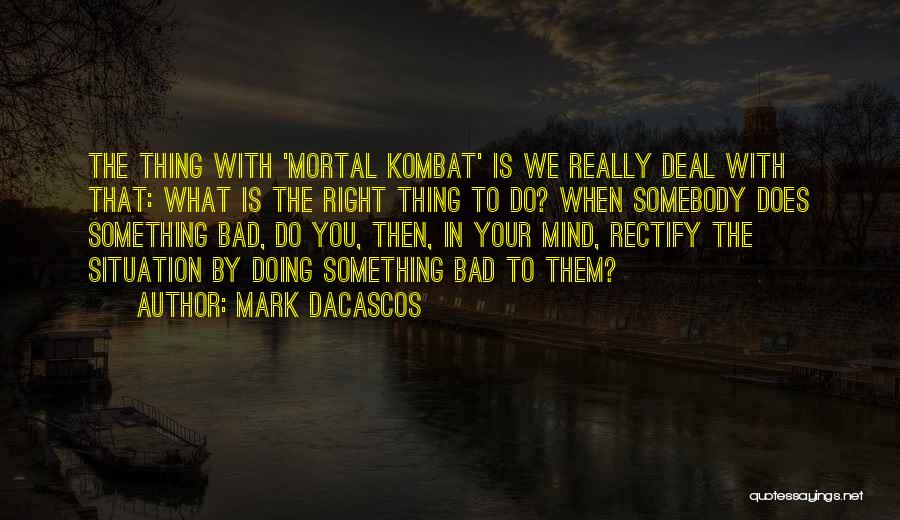 Mark Dacascos Quotes: The Thing With 'mortal Kombat' Is We Really Deal With That: What Is The Right Thing To Do? When Somebody